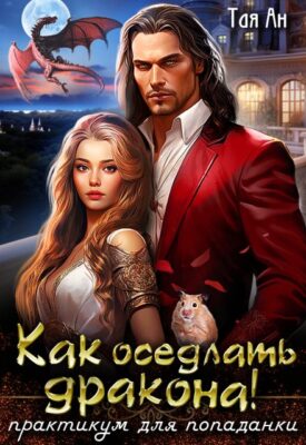 Скачать полную книгу Как оседлать Дракона! Практикум для попаданки – Тая Ан онлайн, полностью бесплатно